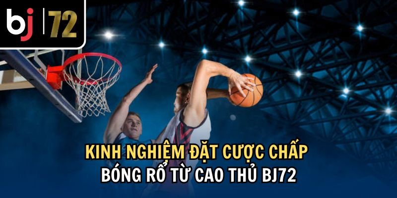 Kinh nghiệm đặt cược chấp bóng rổ từ cao thủ BJ72